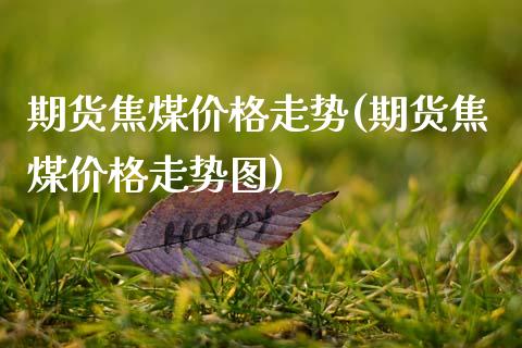 期货焦煤价格走势(期货焦煤价格走势图)_https://www.zghnxxa.com_内盘期货_第1张