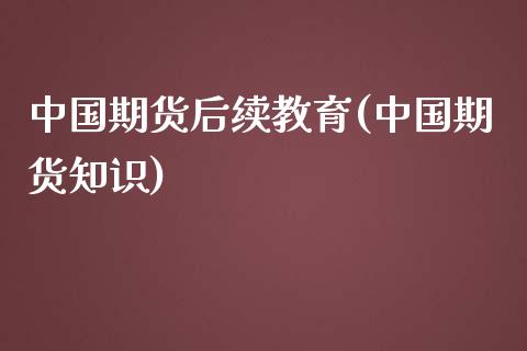 中国期货后续教育(中国期货知识)_国际期货_第1张_期货直播室 中国期货后续教育(中国期货知识)_https://www.zghnxxa.com_国际期货_第1张