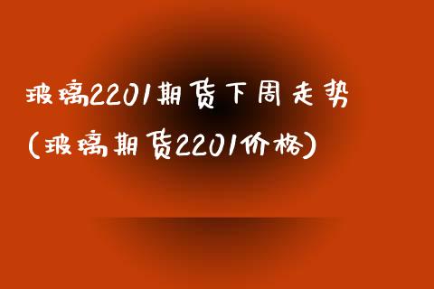 玻璃2201期货下周走势(玻璃期货2201价格)_https://www.zghnxxa.com_内盘期货_第1张
