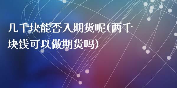 几千块能否入期货呢(两千块钱可以做期货吗)_https://www.zghnxxa.com_国际期货_第1张