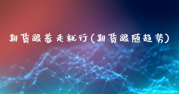期货跟着走就行(期货跟随趋势)_https://www.zghnxxa.com_黄金期货_第1张