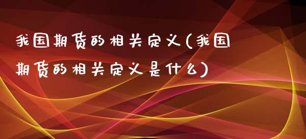 我国期货的相关定义(我国期货的相关定义是什么)_https://www.zghnxxa.com_期货直播室_第1张