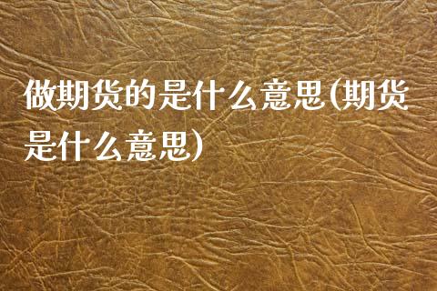 做期货的是什么意思(期货是什么意思)_国际期货_第1张_期货直播室 做期货的是什么意思(期货是什么意思)_https://www.zghnxxa.com_国际期货_第1张