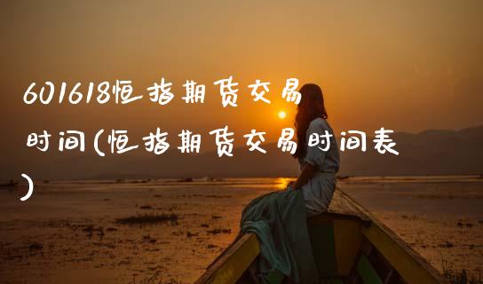 601618恒指期货交易时间(恒指期货交易时间表)_内盘期货_第1张_期货直播室 601618恒指期货交易时间(恒指期货交易时间表)_https://www.zghnxxa.com_内盘期货_第1张