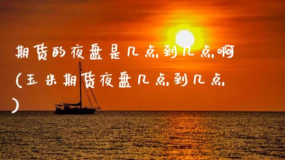 期货的夜盘是几点到几点啊(玉米期货夜盘几点到几点)_黄金期货_第1张_期货直播室 期货的夜盘是几点到几点啊(玉米期货夜盘几点到几点)_https://www.zghnxxa.com_黄金期货_第1张
