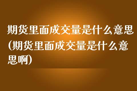 期货里面成交量是什么意思(期货里面成交量是什么意思啊)_内盘期货_第1张_期货直播室 期货里面成交量是什么意思(期货里面成交量是什么意思啊)_https://www.zghnxxa.com_内盘期货_第1张