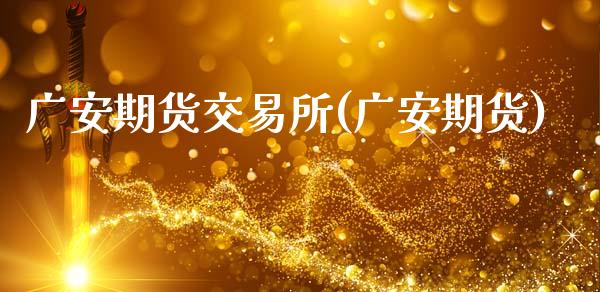广安期货交易所(广安期货)_https://www.zghnxxa.com_内盘期货_第1张