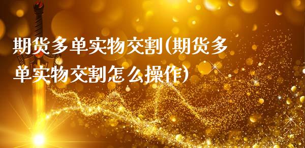 期货多单实物交割(期货多单实物交割怎么操作)_https://www.zghnxxa.com_内盘期货_第1张
