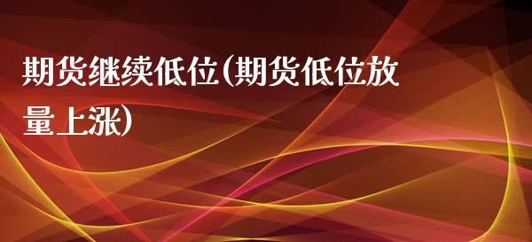 期货继续低位(期货低位放量上涨)_黄金期货_第1张_期货直播室 期货继续低位(期货低位放量上涨)_https://www.zghnxxa.com_黄金期货_第1张