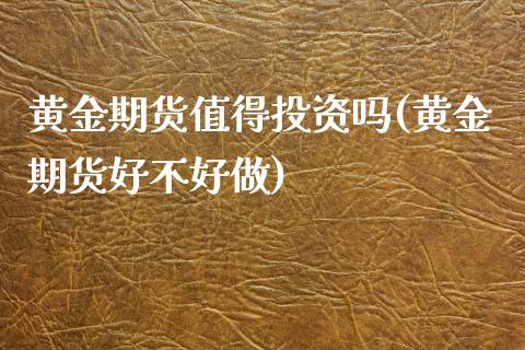 黄金期货值得投资吗(黄金期货好不好做)_内盘期货_第1张_期货直播室 黄金期货值得投资吗(黄金期货好不好做)_https://www.zghnxxa.com_内盘期货_第1张