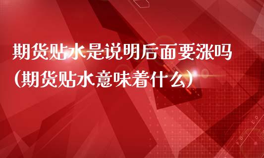 期货贴水是说明后面要涨吗(期货贴水意味着什么)_https://www.zghnxxa.com_内盘期货_第1张