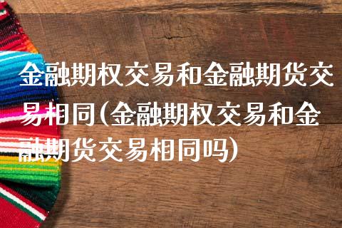 金融期权交易和金融期货交易相同(金融期权交易和金融期货交易相同吗)_https://www.zghnxxa.com_黄金期货_第1张