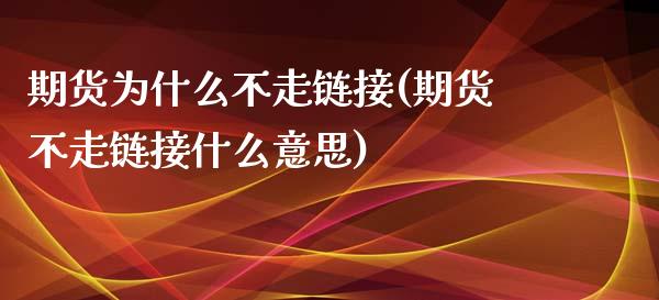 期货为什么不走链接(期货不走链接什么意思)_国际期货_第1张_期货直播室 期货为什么不走链接(期货不走链接什么意思)_https://www.zghnxxa.com_国际期货_第1张