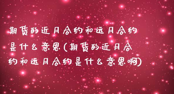 期货的近月合约和远月合约是什么意思(期货的近月合约和远月合约是什么意思啊)_https://www.zghnxxa.com_国际期货_第1张