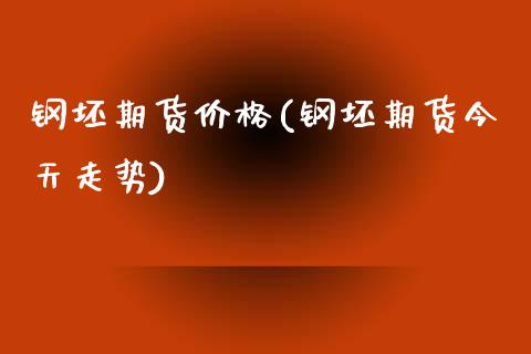钢坯期货价格(钢坯期货今天走势)_https://www.zghnxxa.com_期货直播室_第1张