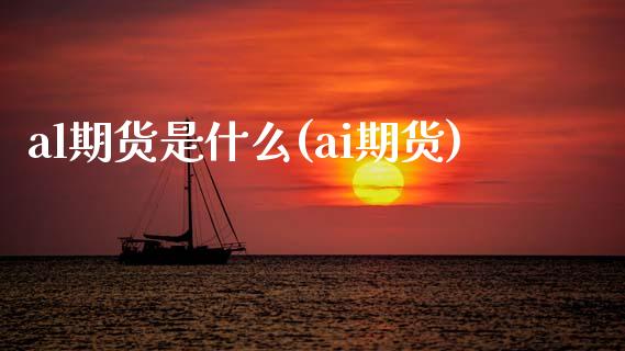 al期货是什么(ai期货)_https://www.zghnxxa.com_国际期货_第1张