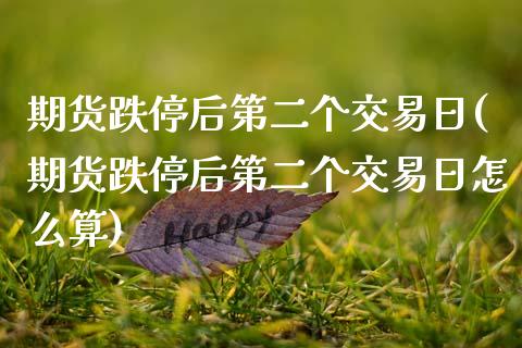 期货跌停后第二个交易日(期货跌停后第二个交易日怎么算)_https://www.zghnxxa.com_黄金期货_第1张