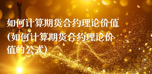 如何计算期货合约理论价值(如何计算期货合约理论价值的公式)_https://www.zghnxxa.com_国际期货_第1张
