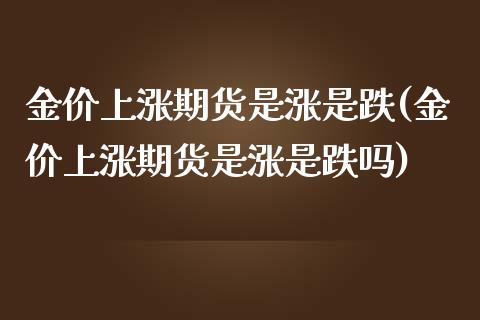 金价上涨期货是涨是跌(金价上涨期货是涨是跌吗)_https://www.zghnxxa.com_期货直播室_第1张
