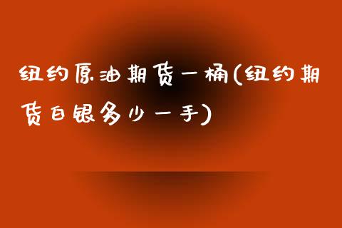纽约原油期货一桶(纽约期货白银多少一手)_https://www.zghnxxa.com_期货直播室_第1张