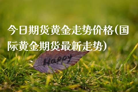 今日期货黄金走势价格(国际黄金期货最新走势)_内盘期货_第1张_期货直播室 今日期货黄金走势价格(国际黄金期货最新走势)_https://www.zghnxxa.com_内盘期货_第1张