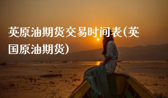 英原油期货交易时间表(英国原油期货)_国际期货_第1张_期货直播室 英原油期货交易时间表(英国原油期货)_https://www.zghnxxa.com_国际期货_第1张