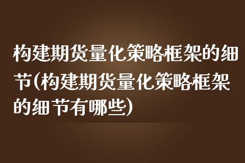 构建期货量化策略框架的细节(构建期货量化策略框架的细节有哪些)_https://www.zghnxxa.com_内盘期货_第1张
