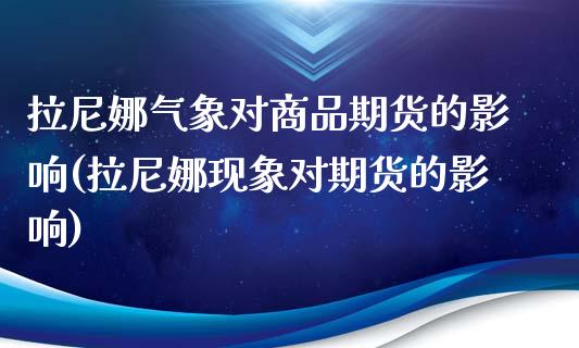 拉尼娜气象对商品期货的影响(拉尼娜现象对期货的影响)_https://www.zghnxxa.com_黄金期货_第1张