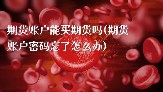 期货账户能买期货吗(期货账户密码忘了怎么办)_黄金期货_第1张_期货直播室 期货账户能买期货吗(期货账户密码忘了怎么办)_https://www.zghnxxa.com_黄金期货_第1张