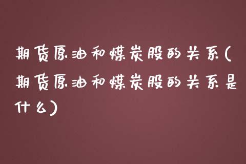 期货原油和煤炭股的关系(期货原油和煤炭股的关系是什么)_https://www.zghnxxa.com_黄金期货_第1张