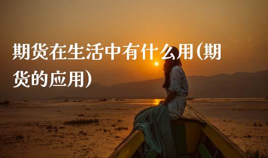 期货在生活中有什么用(期货的应用)_黄金期货_第1张_期货直播室 期货在生活中有什么用(期货的应用)_https://www.zghnxxa.com_黄金期货_第1张