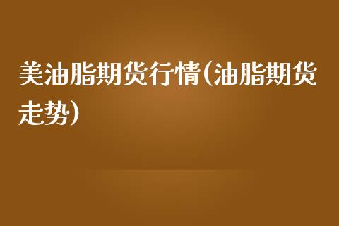 美油脂期货行情(油脂期货走势)_https://www.zghnxxa.com_内盘期货_第1张