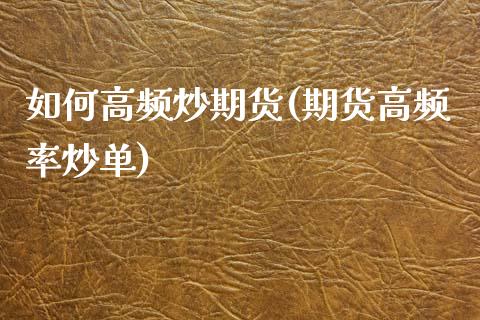 如何高频炒期货(期货高频率炒单)_国际期货_第1张_期货直播室 如何高频炒期货(期货高频率炒单)_https://www.zghnxxa.com_国际期货_第1张