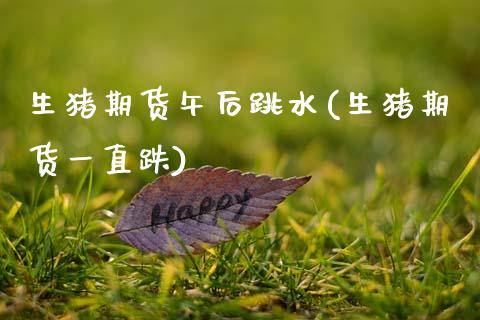 生猪期货午后跳水(生猪期货一直跌)_https://www.zghnxxa.com_黄金期货_第1张