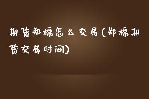 期货郑棉怎么交易(郑棉期货交易时间)_https://www.zghnxxa.com_期货直播室_第1张