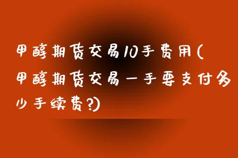 甲醇期货交易10手费用(甲醇期货交易一手要支付多少手续费?)_内盘期货_第1张_期货直播室 甲醇期货交易10手费用(甲醇期货交易一手要支付多少手续费?)_https://www.zghnxxa.com_内盘期货_第1张