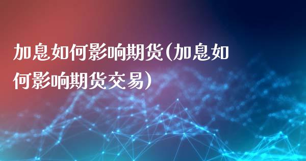 加息如何影响期货(加息如何影响期货交易)_内盘期货_第1张_期货直播室 加息如何影响期货(加息如何影响期货交易)_https://www.zghnxxa.com_内盘期货_第1张