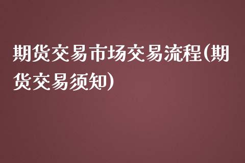 期货交易市场交易流程(期货交易须知)_内盘期货_第1张_期货直播室 期货交易市场交易流程(期货交易须知)_https://www.zghnxxa.com_内盘期货_第1张