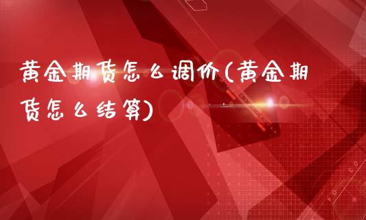 黄金期货怎么调价(黄金期货怎么结算)_https://www.zghnxxa.com_国际期货_第1张