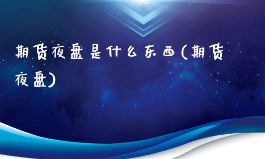 期货夜盘是什么东西(期货夜盘)_黄金期货_第1张_期货直播室 期货夜盘是什么东西(期货夜盘)_https://www.zghnxxa.com_黄金期货_第1张