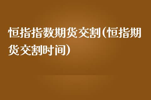 恒指指数期货交割(恒指期货交割时间)_https://www.zghnxxa.com_内盘期货_第1张
