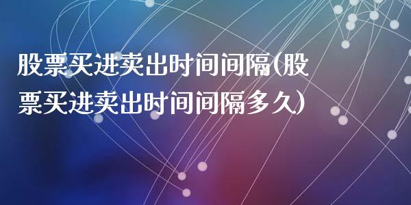 股票买进卖出时间间隔(股票买进卖出时间间隔多久)_https://www.zghnxxa.com_黄金期货_第1张