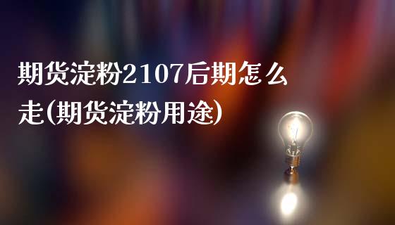期货淀粉2107后期怎么走(期货淀粉用途)_https://www.zghnxxa.com_黄金期货_第1张