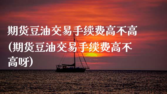 期货豆油交易手续费高不高(期货豆油交易手续费高不高呀)_https://www.zghnxxa.com_国际期货_第1张