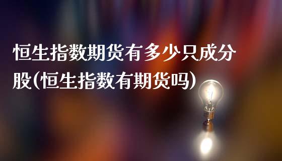 恒生指数期货有多少只成分股(恒生指数有期货吗)_https://www.zghnxxa.com_国际期货_第1张