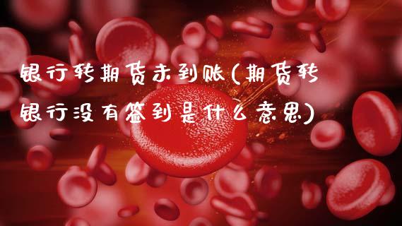 银行转期货未到账(期货转银行没有签到是什么意思)_黄金期货_第1张_期货直播室 银行转期货未到账(期货转银行没有签到是什么意思)_https://www.zghnxxa.com_黄金期货_第1张