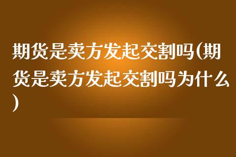 期货是卖方发起交割吗(期货是卖方发起交割吗为什么)_https://www.zghnxxa.com_内盘期货_第1张