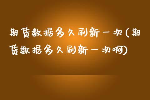 期货数据多久刷新一次(期货数据多久刷新一次啊)_https://www.zghnxxa.com_内盘期货_第1张