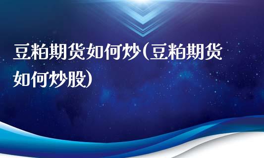 豆粕期货如何炒(豆粕期货如何炒股)_国际期货_第1张_期货直播室 豆粕期货如何炒(豆粕期货如何炒股)_https://www.zghnxxa.com_国际期货_第1张
