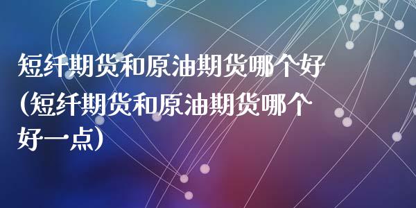 短纤期货和原油期货哪个好(短纤期货和原油期货哪个好一点)_https://www.zghnxxa.com_黄金期货_第1张